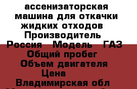 ассенизаторская машина для откачки жидких отходов › Производитель ­ Россия › Модель ­ ГАЗ-3309 › Общий пробег ­ 100 000 › Объем двигателя ­ 4 750 › Цена ­ 600 000 - Владимирская обл., Меленковский р-н Авто » Спецтехника   